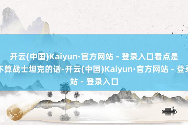 开云(中国)Kaiyun·官方网站 - 登录入口看点是淌若不算战士坦克的话-开云(中国)Kaiyun·官方网站 - 登录入口