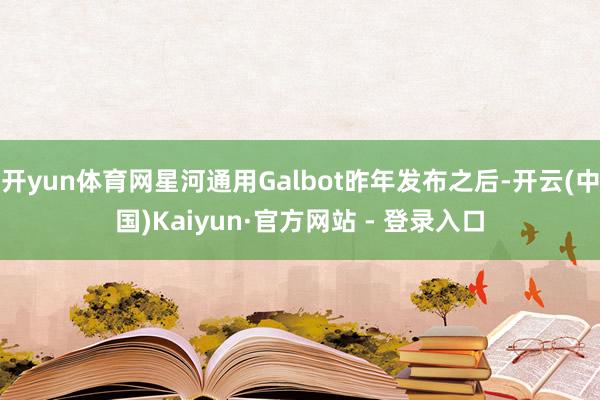 开yun体育网星河通用Galbot昨年发布之后-开云(中国)Kaiyun·官方网站 - 登录入口