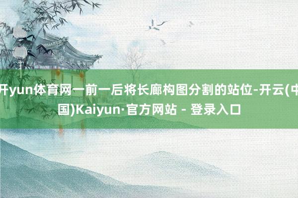开yun体育网一前一后将长廊构图分割的站位-开云(中国)Kaiyun·官方网站 - 登录入口