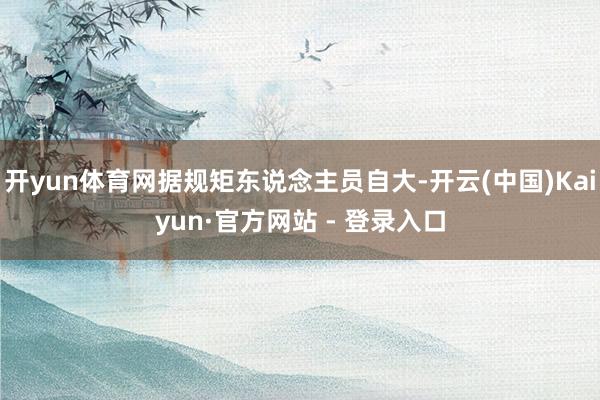 开yun体育网据规矩东说念主员自大-开云(中国)Kaiyun·官方网站 - 登录入口