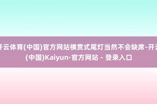 开云体育(中国)官方网站横贯式尾灯当然不会缺席-开云(中国)Kaiyun·官方网站 - 登录入口