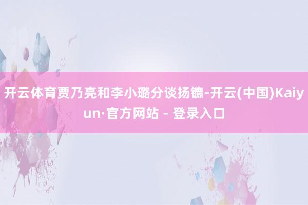 开云体育贾乃亮和李小璐分谈扬镳-开云(中国)Kaiyun·官方网站 - 登录入口