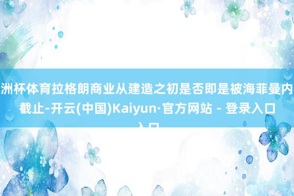 欧洲杯体育拉格朗商业从建造之初是否即是被海菲曼内容截止-开云(中国)Kaiyun·官方网站 - 登录入口