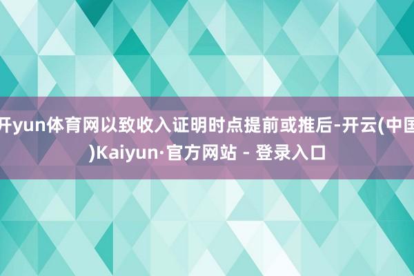 开yun体育网以致收入证明时点提前或推后-开云(中国)Kaiyun·官方网站 - 登录入口