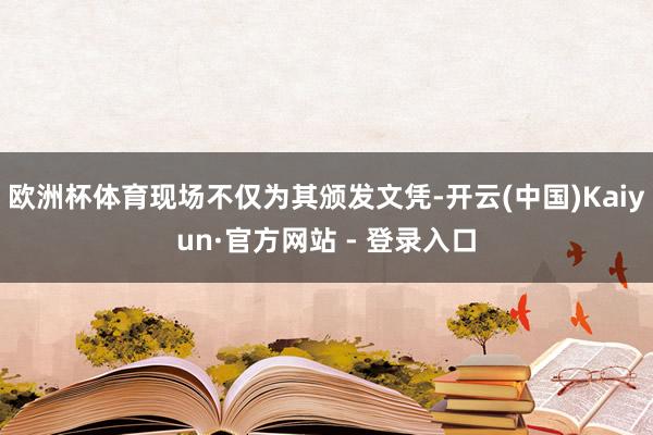 欧洲杯体育现场不仅为其颁发文凭-开云(中国)Kaiyun·官方网站 - 登录入口