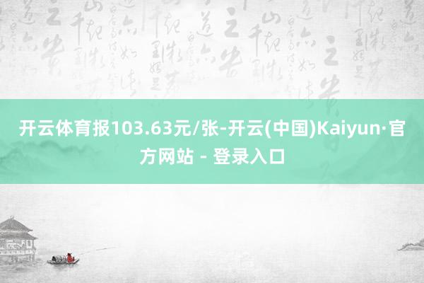 开云体育报103.63元/张-开云(中国)Kaiyun·官方网站 - 登录入口