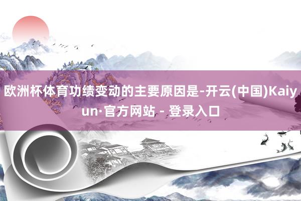 欧洲杯体育功绩变动的主要原因是-开云(中国)Kaiyun·官方网站 - 登录入口