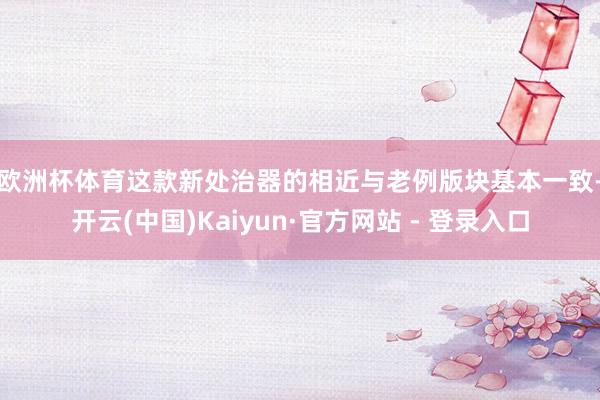 欧洲杯体育　　这款新处治器的相近与老例版块基本一致-开云(中国)Kaiyun·官方网站 - 登录入口