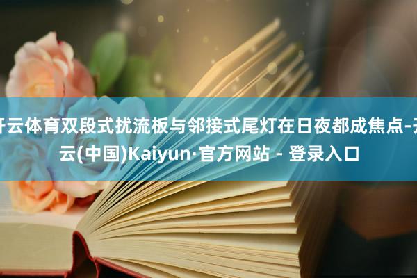 开云体育双段式扰流板与邻接式尾灯在日夜都成焦点-开云(中国)Kaiyun·官方网站 - 登录入口