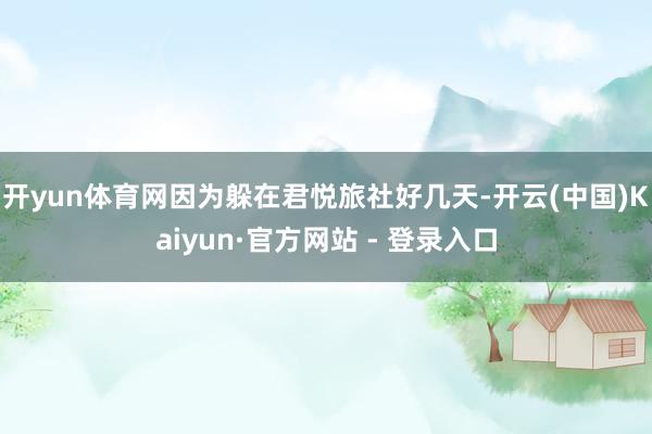 开yun体育网因为躲在君悦旅社好几天-开云(中国)Kaiyun·官方网站 - 登录入口
