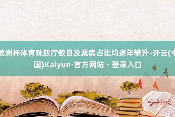 欧洲杯体育殊效厅数目及票房占比均逐年攀升-开云(中国)Kaiyun·官方网站 - 登录入口