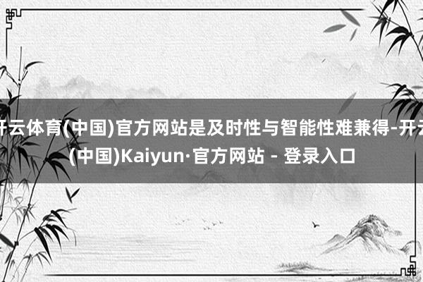 开云体育(中国)官方网站是及时性与智能性难兼得-开云(中国)Kaiyun·官方网站 - 登录入口