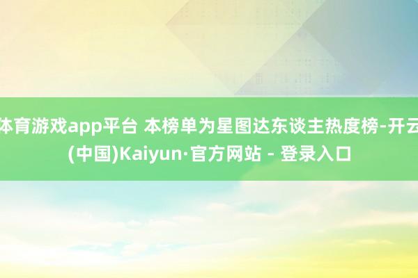 体育游戏app平台 本榜单为星图达东谈主热度榜-开云(中国)Kaiyun·官方网站 - 登录入口