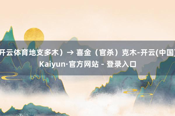 开云体育地支多木)→ 喜金(官杀)克木-开云(中国)Kaiyun·官方网站 - 登录入口