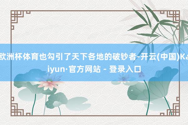 欧洲杯体育也勾引了天下各地的破钞者-开云(中国)Kaiyun·官方网站 - 登录入口
