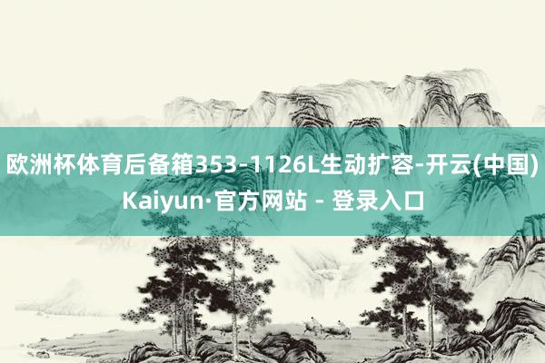 欧洲杯体育后备箱353-1126L生动扩容-开云(中国)Kaiyun·官方网站 - 登录入口
