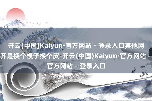 开云(中国)Kaiyun·官方网站 - 登录入口其他网游的坐骑齐是换个模子换个皮-开云(中国)Kaiyun·官方网站 - 登录入口