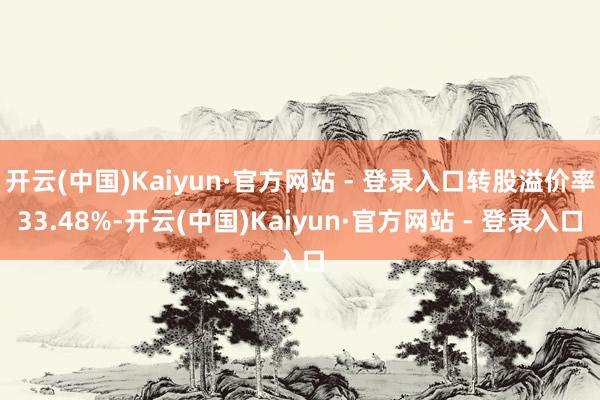 开云(中国)Kaiyun·官方网站 - 登录入口转股溢价率33.48%-开云(中国)Kaiyun·官方网站 - 登录入口