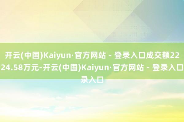 开云(中国)Kaiyun·官方网站 - 登录入口成交额2224.58万元-开云(中国)Kaiyun·官方网站 - 登录入口