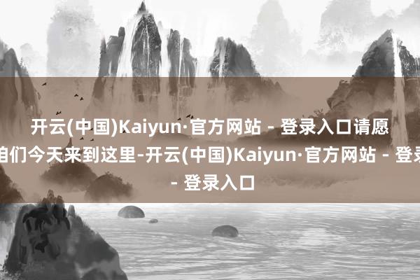 开云(中国)Kaiyun·官方网站 - 登录入口　　请愿者：咱们今天来到这里-开云(中国)Kaiyun·官方网站 - 登录入口