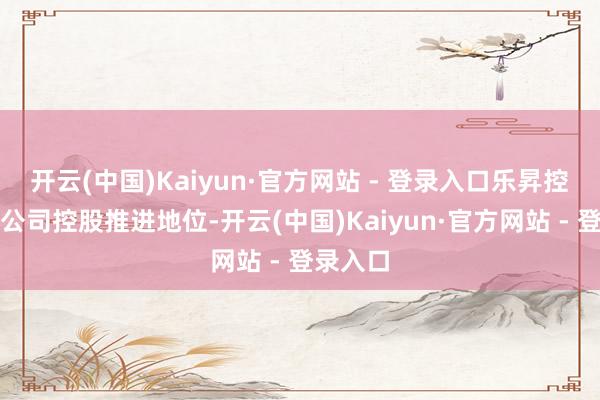 开云(中国)Kaiyun·官方网站 - 登录入口乐昇控股辨认公司控股推进地位-开云(中国)Kaiyun·官方网站 - 登录入口