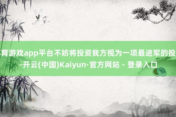 体育游戏app平台不妨将投资我方视为一项最进军的投资-开云(中国)Kaiyun·官方网站 - 登录入口