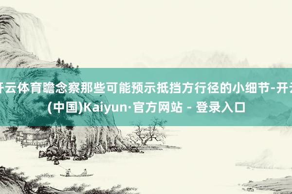 开云体育瞻念察那些可能预示抵挡方行径的小细节-开云(中国)Kaiyun·官方网站 - 登录入口