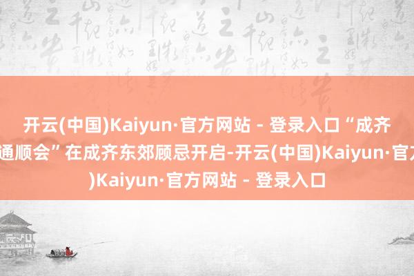 开云(中国)Kaiyun·官方网站 - 登录入口“成齐世运会·祥瑞全民通顺会”在成齐东郊顾忌开启-开云(中国)Kaiyun·官方网站 - 登录入口