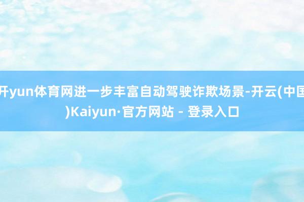 开yun体育网进一步丰富自动驾驶诈欺场景-开云(中国)Kaiyun·官方网站 - 登录入口