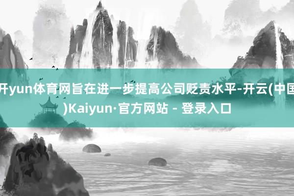 开yun体育网旨在进一步提高公司贬责水平-开云(中国)Kaiyun·官方网站 - 登录入口