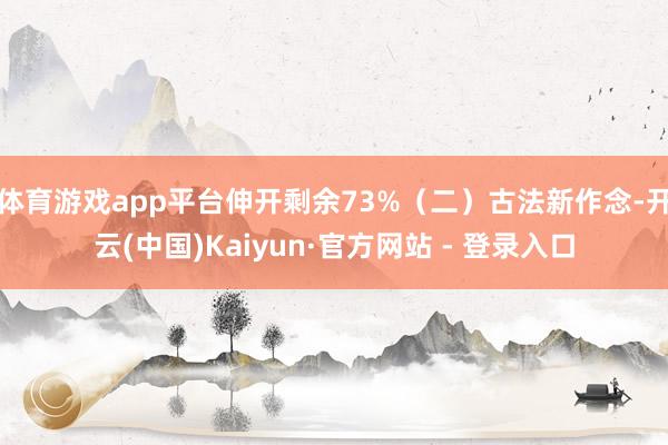 体育游戏app平台伸开剩余73%（二）古法新作念-开云(中国)Kaiyun·官方网站 - 登录入口