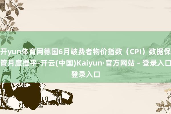 开yun体育网德国6月破费者物价指数（CPI）数据保管月度捏平-开云(中国)Kaiyun·官方网站 - 登录入口