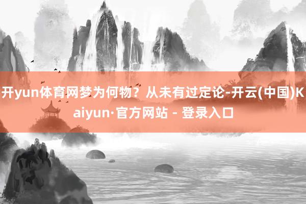 开yun体育网梦为何物？从未有过定论-开云(中国)Kaiyun·官方网站 - 登录入口