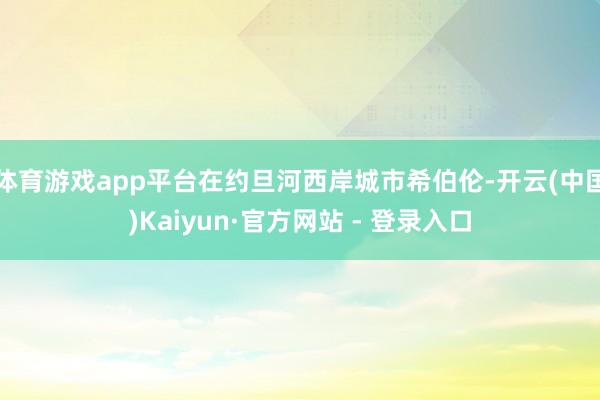 体育游戏app平台在约旦河西岸城市希伯伦-开云(中国)Kaiyun·官方网站 - 登录入口