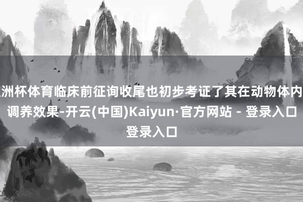 欧洲杯体育临床前征询收尾也初步考证了其在动物体内的调养效果-开云(中国)Kaiyun·官方网站 - 登录入口