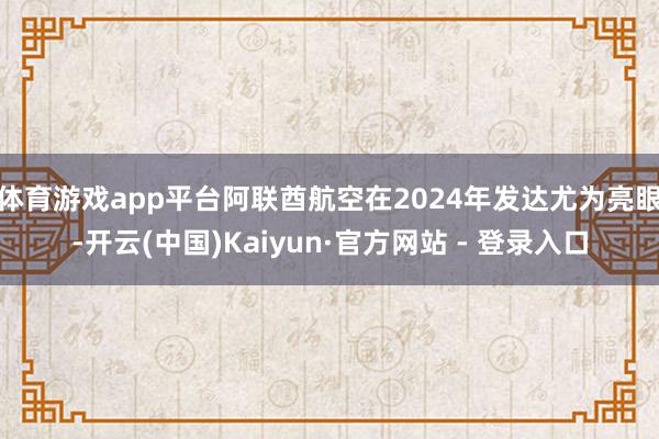 体育游戏app平台阿联酋航空在2024年发达尤为亮眼-开云(中国)Kaiyun·官方网站 - 登录入口