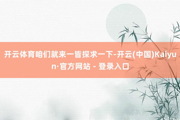 开云体育咱们就来一皆探求一下-开云(中国)Kaiyun·官方网站 - 登录入口