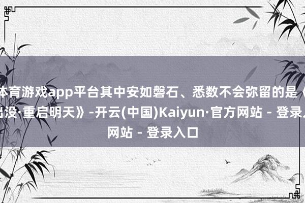 体育游戏app平台其中安如磐石、悉数不会弥留的是《熊出没·重启明天》-开云(中国)Kaiyun·官方网站 - 登录入口