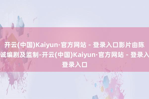 开云(中国)Kaiyun·官方网站 - 登录入口影片由陈想诚编剧及监制-开云(中国)Kaiyun·官方网站 - 登录入口