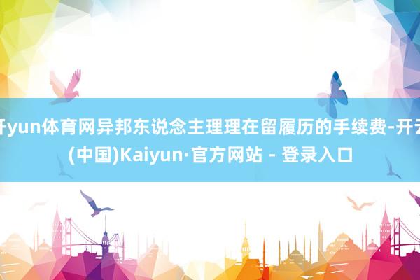 开yun体育网异邦东说念主理理在留履历的手续费-开云(中国)Kaiyun·官方网站 - 登录入口