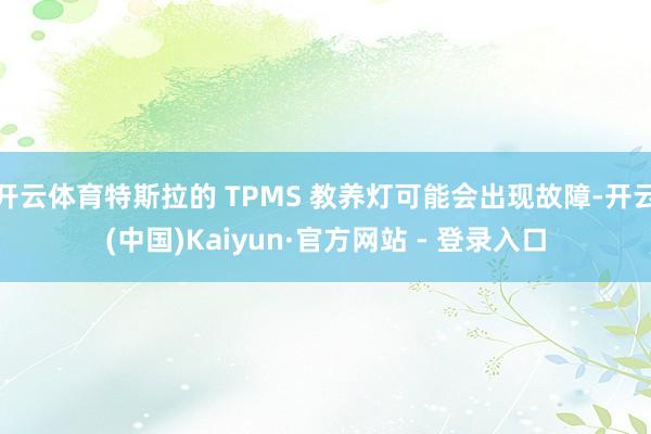 开云体育特斯拉的 TPMS 教养灯可能会出现故障-开云(中国)Kaiyun·官方网站 - 登录入口