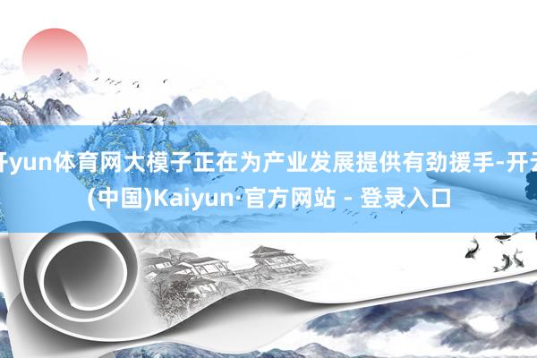 开yun体育网大模子正在为产业发展提供有劲援手-开云(中国)Kaiyun·官方网站 - 登录入口
