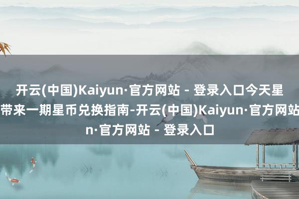 开云(中国)Kaiyun·官方网站 - 登录入口今天星落就为各人带来一期星币兑换指南-开云(中国)Kaiyun·官方网站 - 登录入口
