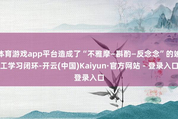 体育游戏app平台造成了“不雅摩—斟酌—反念念”的竣工学习闭环-开云(中国)Kaiyun·官方网站 - 登录入口