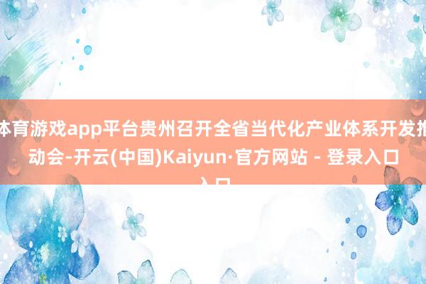 体育游戏app平台贵州召开全省当代化产业体系开发推动会-开云(中国)Kaiyun·官方网站 - 登录入口