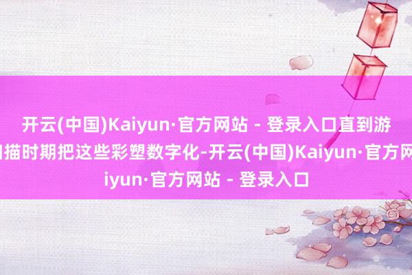 开云(中国)Kaiyun·官方网站 - 登录入口直到游戏团队用3D扫描时期把这些彩塑数字化-开云(中国)Kaiyun·官方网站 - 登录入口