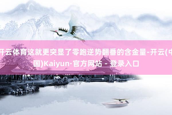 开云体育这就更突显了零跑逆势翻番的含金量-开云(中国)Kaiyun·官方网站 - 登录入口