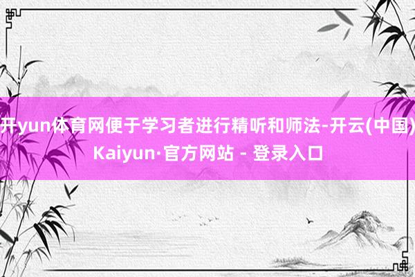 开yun体育网便于学习者进行精听和师法-开云(中国)Kaiyun·官方网站 - 登录入口
