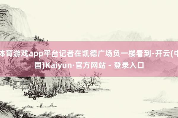 体育游戏app平台记者在凯德广场负一楼看到-开云(中国)Kaiyun·官方网站 - 登录入口