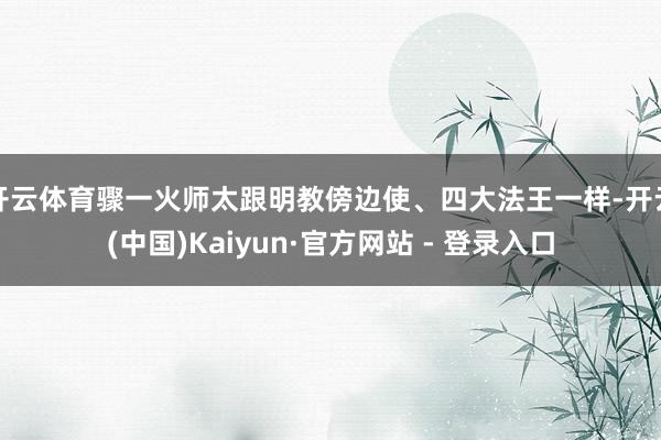 开云体育骤一火师太跟明教傍边使、四大法王一样-开云(中国)Kaiyun·官方网站 - 登录入口